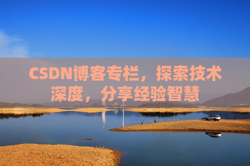 CSDN博客专栏，探索技术深度，分享经验智慧
