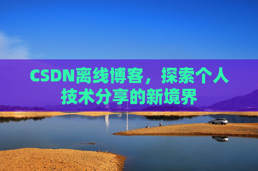 CSDN离线博客,探索个人技术分享的新境界