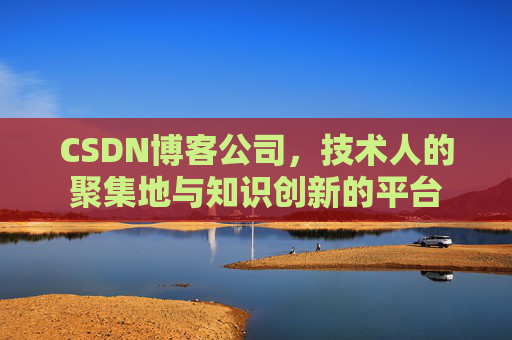 CSDN博客公司,技术人的聚集地与知识创新的平台