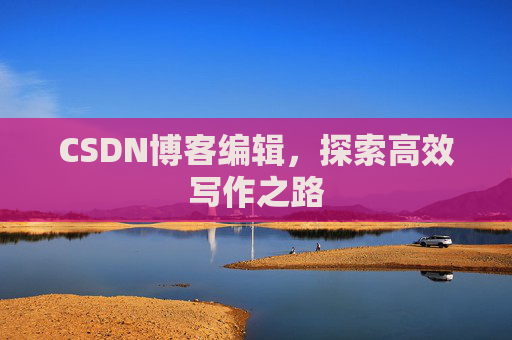 CSDN博客编辑，探索高效写作之路