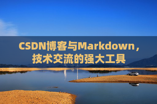 CSDN博客与Markdown，技术交流的强大工具