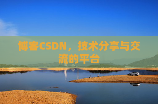 博客CSDN，技术分享与交流的平台