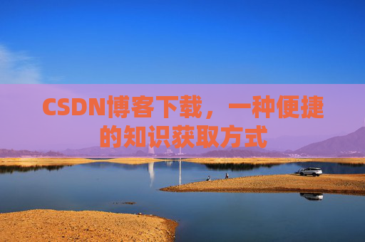 CSDN博客下载，一种便捷的知识获取方式