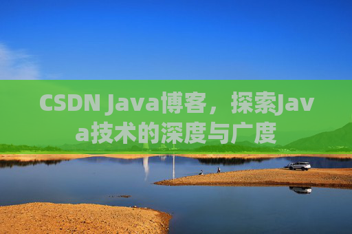 CSDN Java博客,探索Java技术的深度与广度 CSDN Java博客,探索Java技术的深度与广度