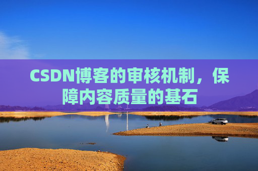 CSDN博客的审核机制，保障内容质量的基石