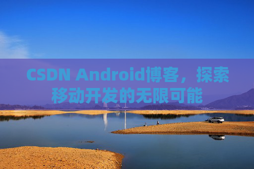 CSDN Android博客，探索移动开发的无限可能