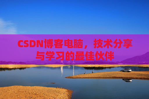 CSDN博客电脑，技术分享与学习的最佳伙伴